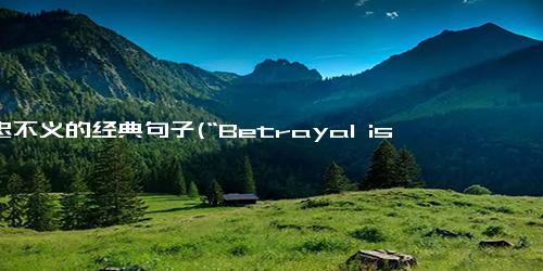 不忠不义的经典句子(“Betrayal is the only truth that sticks.”)